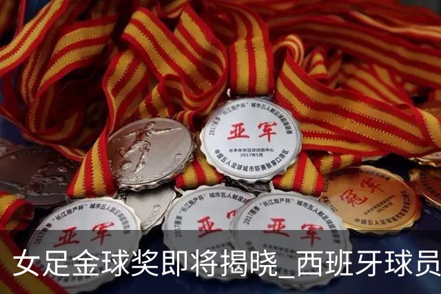 女足金球奖即将揭晓 西班牙球员再度领跑