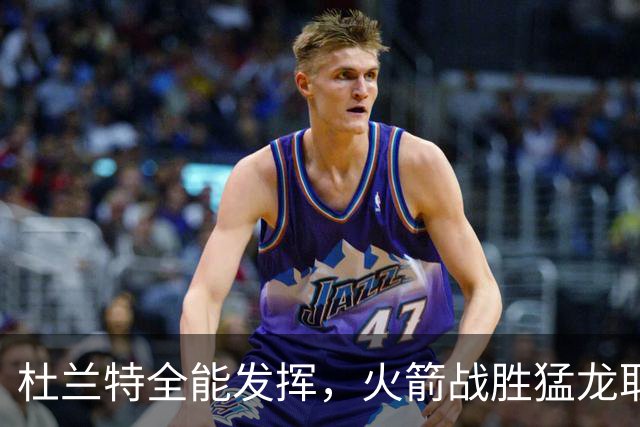 杜兰特全能发挥，火箭战胜猛龙取得胜利